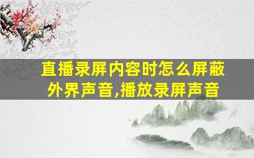 直播录屏内容时怎么屏蔽外界声音,播放录屏声音