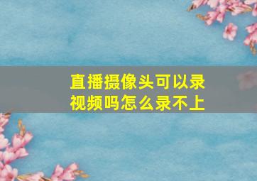 直播摄像头可以录视频吗怎么录不上