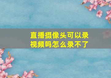 直播摄像头可以录视频吗怎么录不了