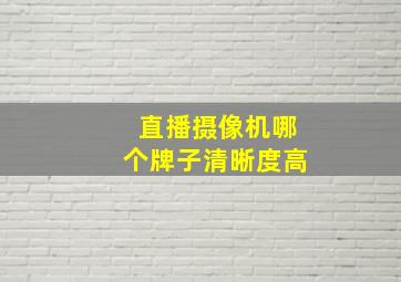 直播摄像机哪个牌子清晰度高