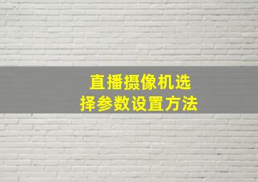 直播摄像机选择参数设置方法