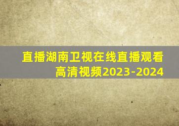 直播湖南卫视在线直播观看高清视频2023-2024