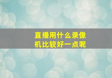 直播用什么录像机比较好一点呢