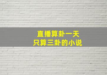 直播算卦一天只算三卦的小说