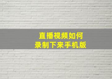 直播视频如何录制下来手机版