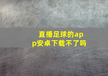 直播足球的app安卓下载不了吗