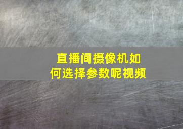 直播间摄像机如何选择参数呢视频