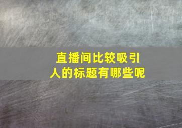 直播间比较吸引人的标题有哪些呢