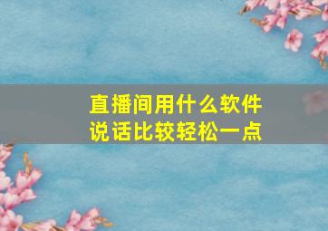 直播间用什么软件说话比较轻松一点