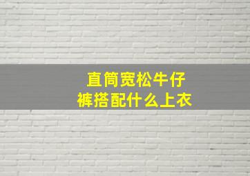 直筒宽松牛仔裤搭配什么上衣