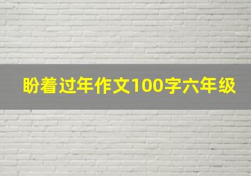 盼着过年作文100字六年级