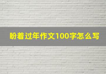 盼着过年作文100字怎么写