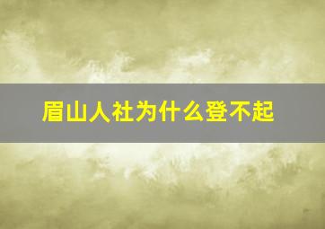 眉山人社为什么登不起