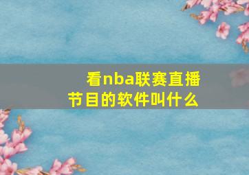 看nba联赛直播节目的软件叫什么