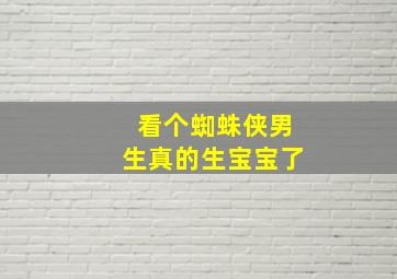 看个蜘蛛侠男生真的生宝宝了