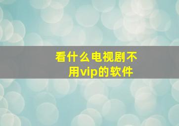 看什么电视剧不用vip的软件