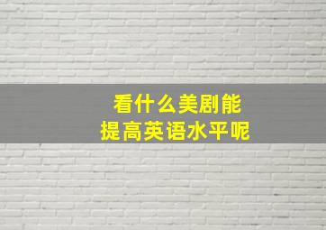 看什么美剧能提高英语水平呢