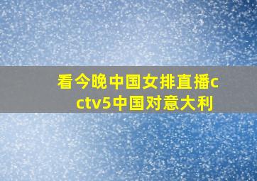 看今晚中国女排直播cctv5中国对意大利