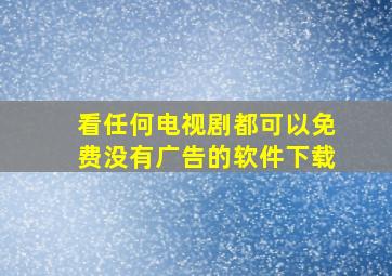 看任何电视剧都可以免费没有广告的软件下载