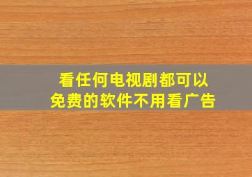 看任何电视剧都可以免费的软件不用看广告