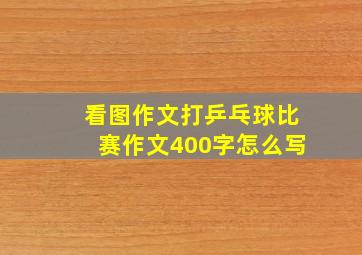 看图作文打乒乓球比赛作文400字怎么写