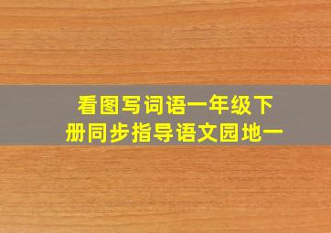 看图写词语一年级下册同步指导语文园地一