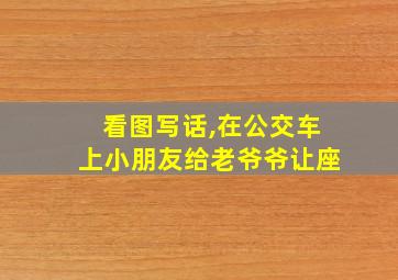 看图写话,在公交车上小朋友给老爷爷让座