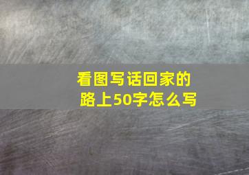 看图写话回家的路上50字怎么写