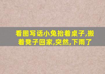 看图写话小兔抬着桌子,搬着凳子回家,突然,下雨了