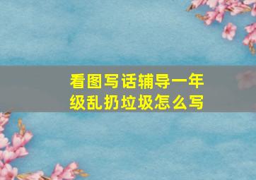 看图写话辅导一年级乱扔垃圾怎么写