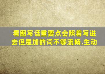 看图写话重要点会照着写进去但是加的词不够流畅,生动