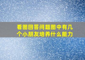 看图回答问题图中有几个小朋友培养什么能力