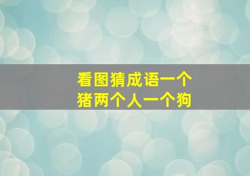 看图猜成语一个猪两个人一个狗