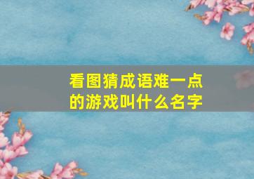 看图猜成语难一点的游戏叫什么名字