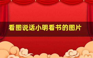 看图说话小明看书的图片