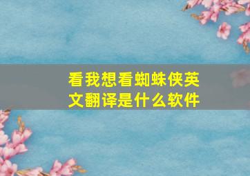 看我想看蜘蛛侠英文翻译是什么软件