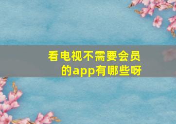 看电视不需要会员的app有哪些呀