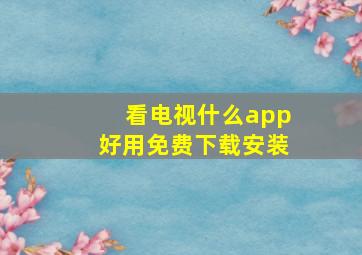 看电视什么app好用免费下载安装