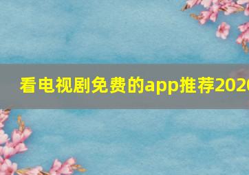 看电视剧免费的app推荐2020