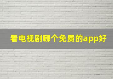 看电视剧哪个免费的app好