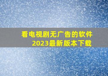 看电视剧无广告的软件2023最新版本下载