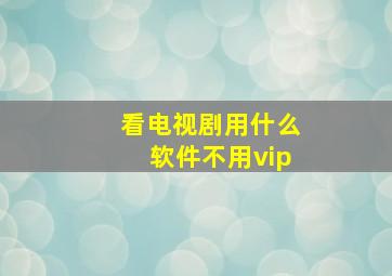 看电视剧用什么软件不用vip