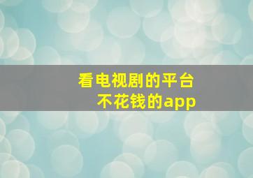 看电视剧的平台不花钱的app