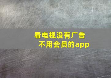 看电视没有广告不用会员的app