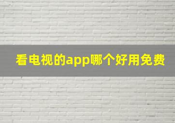 看电视的app哪个好用免费