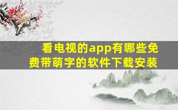 看电视的app有哪些免费带萌字的软件下载安装