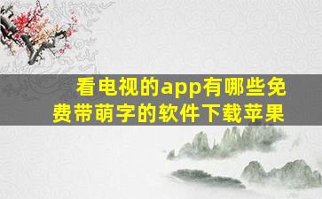 看电视的app有哪些免费带萌字的软件下载苹果