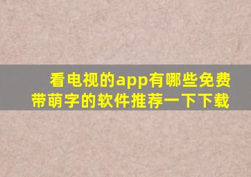 看电视的app有哪些免费带萌字的软件推荐一下下载