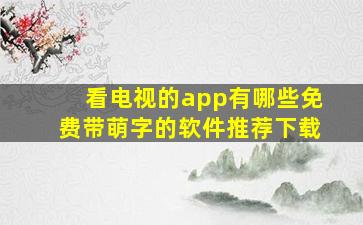 看电视的app有哪些免费带萌字的软件推荐下载