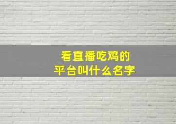 看直播吃鸡的平台叫什么名字